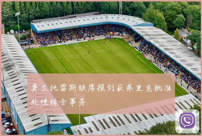 费兰托雷斯缺席报到获弗里克批准处理转会事务